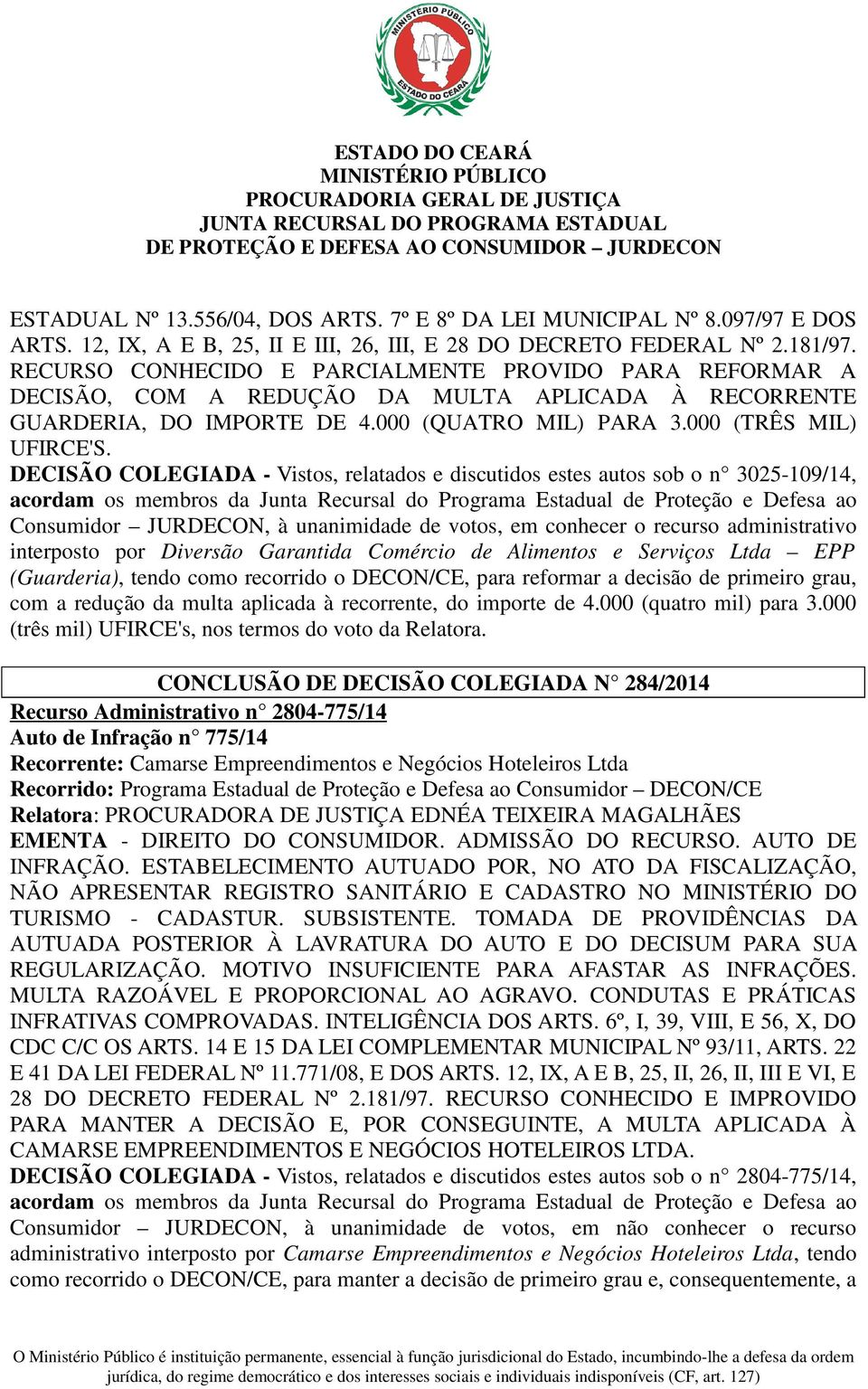 DECISÃO COLEGIADA - Vistos, relatados e discutidos estes autos sob o n 3025-109/14, acordam os membros da Junta Recursal do Programa Estadual de Proteção e Defesa ao Consumidor JURDECON, à