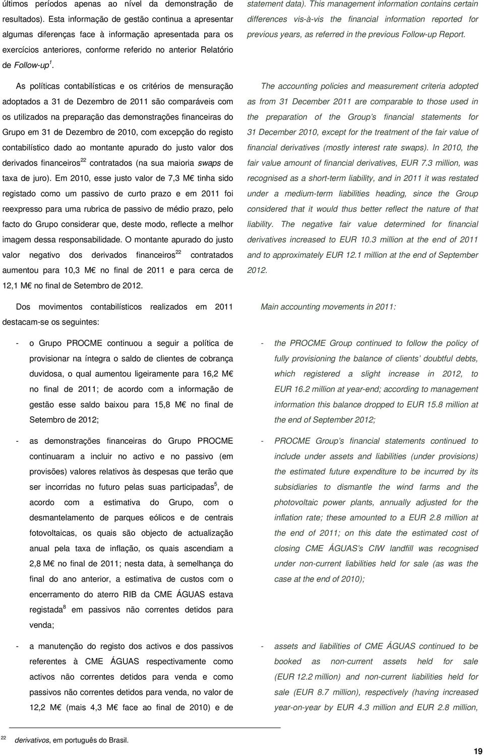 As políticas contabilísticas e os critérios de mensuração adoptados a 31 de Dezembro de 2011 são comparáveis com os utilizados na preparação das demonstrações financeiras do Grupo em 31 de Dezembro