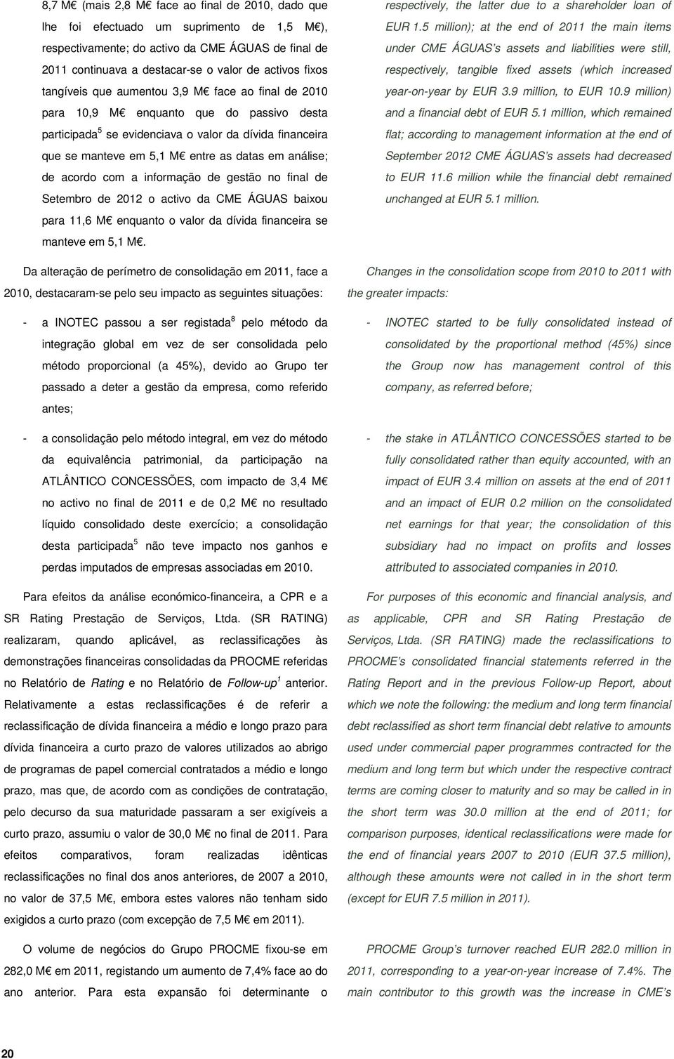 análise; de acordo com a informação de gestão no final de Setembro de 2012 o activo da CME ÁGUAS baixou para 11,6 M enquanto o valor da dívida financeira se manteve em 5,1 M.