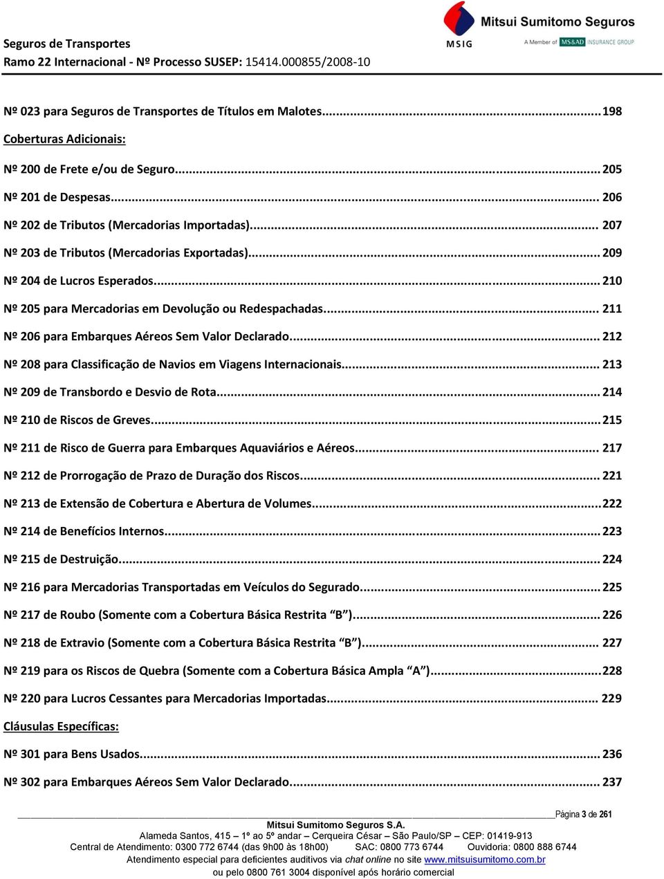 .. 212 Nº 208 para Classificação de Navios em Viagens Internacionais... 213 Nº 209 de Transbordo e Desvio de Rota... 214 Nº 210 de Riscos de Greves.