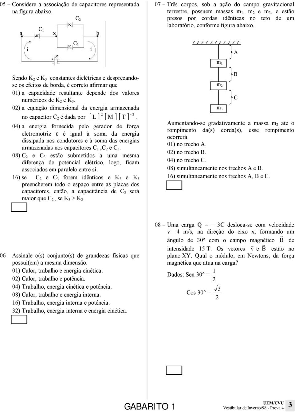 i ε K 3 C 3 i m 1 A Sendo K 2 e K 3 constantes dielétricas e desprezandose os efeitos de borda, é correto afirmar que 01) a capacidade resultante depende dos valores numéricos de K 2 e K 3.