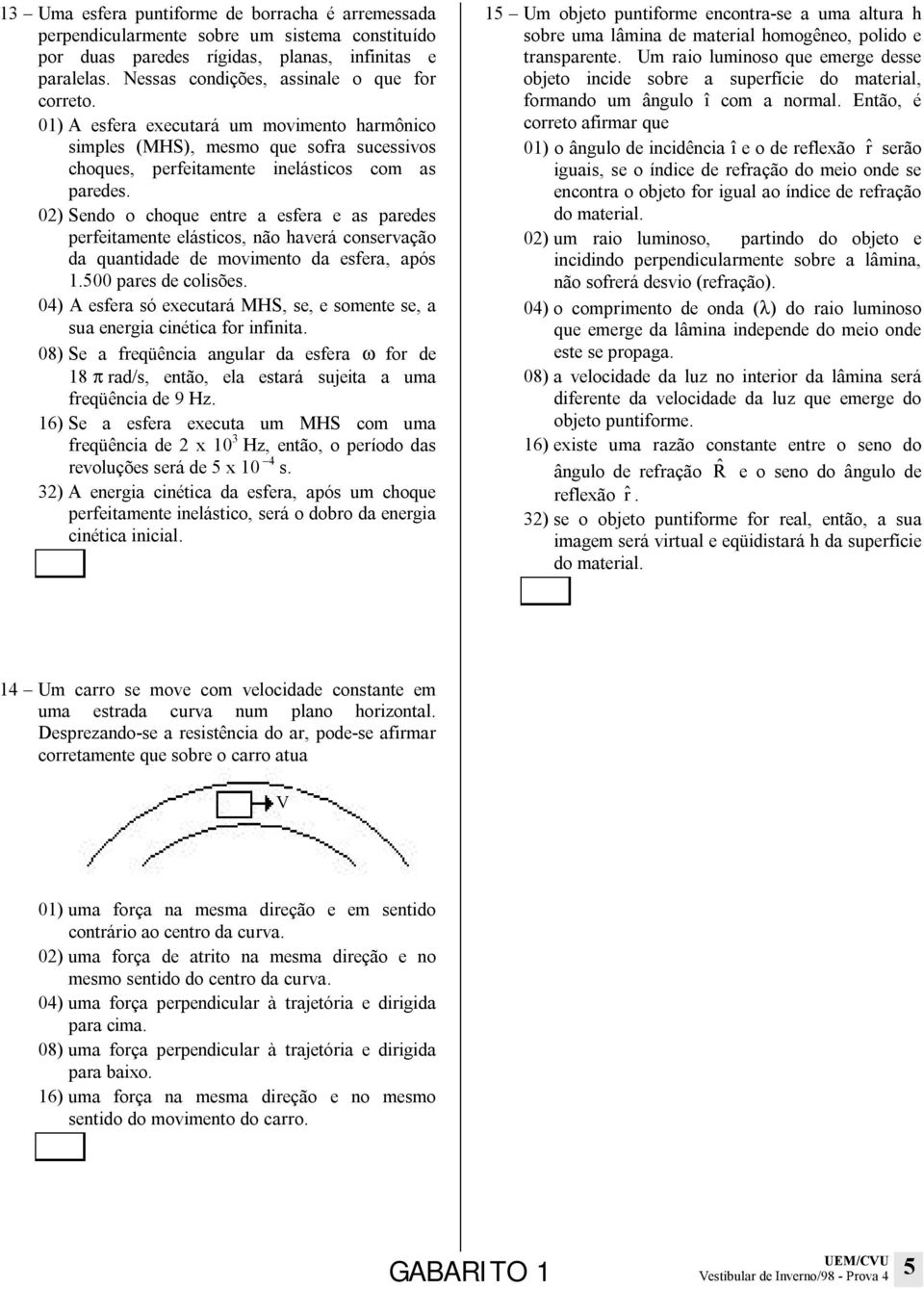 02) Sendo o choque entre a esfera e as paredes perfeitamente elásticos, não haverá conservação da quantidade de movimento da esfera, após 1.500 pares de colisões.