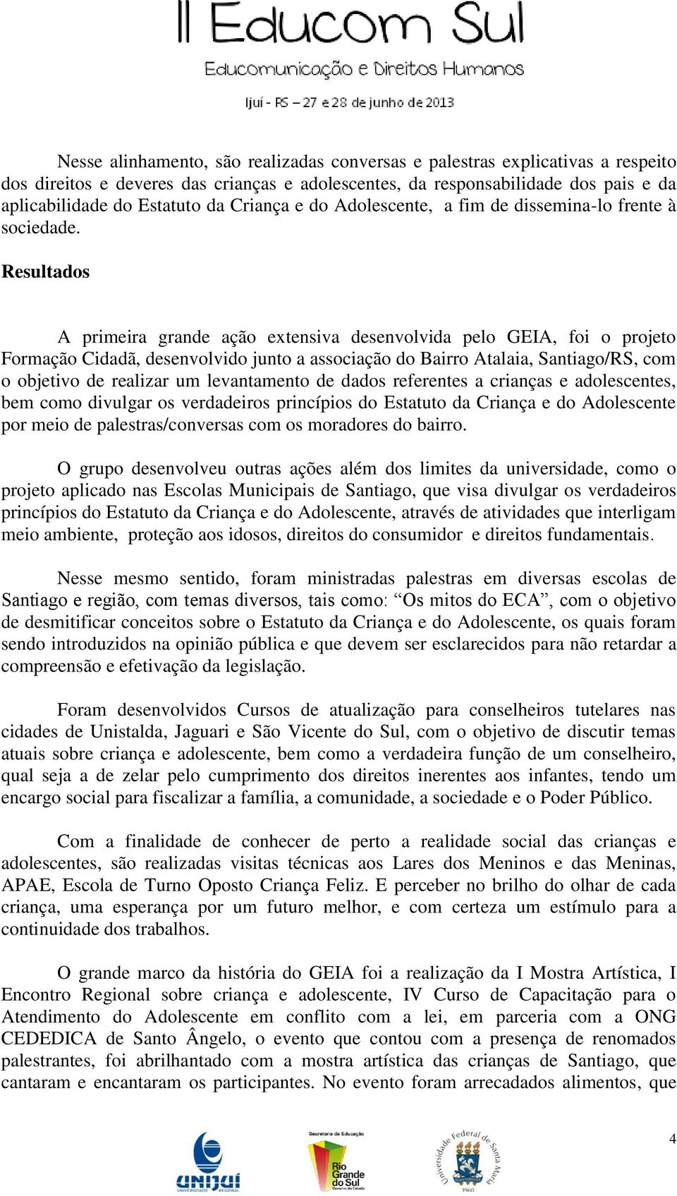 Resultados A primeira grande ação extensiva desenvolvida pelo GEIA, foi o projeto Formação Cidadã, desenvolvido junto a associação do Bairro Atalaia, Santiago/RS, com o objetivo de realizar um