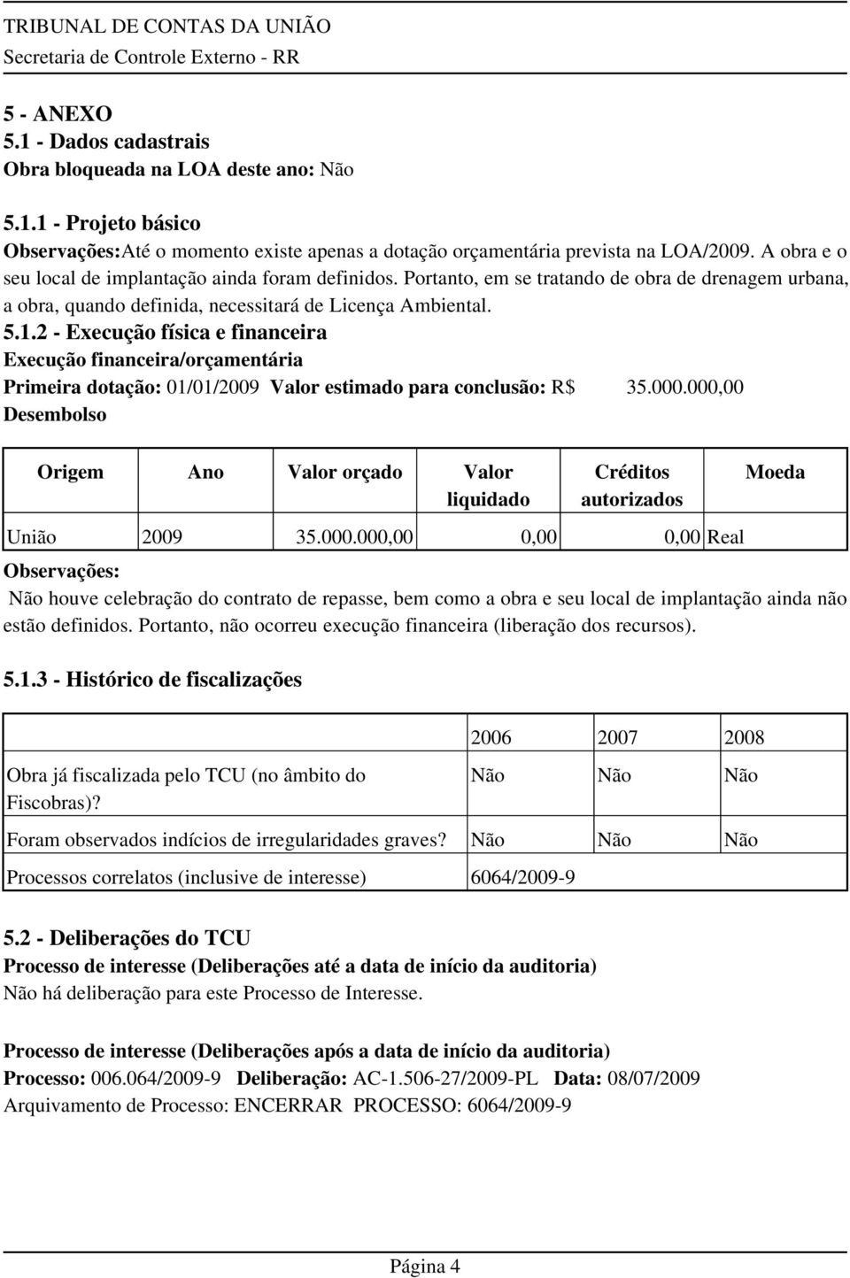 2 - Execução física e financeira Execução financeira/orçamentária Primeira dotação: 01/01/2009 Valor estimado para conclusão: R$ 35.000.