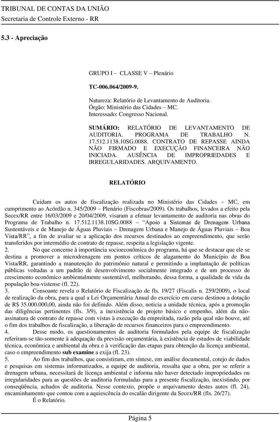 AUSÊNCIA DE IMPROPRIEDADES E IRREGULARIDADES. ARQUIVAMENTO. RELATÓRIO Cuidam os autos de fiscalização realizada no Ministério das Cidades MC, em cumprimento ao Acórdão n.