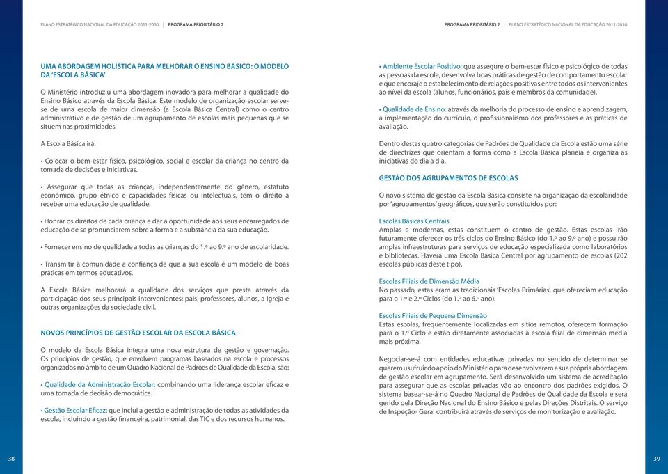 Este modelo de organização escolar servese de uma escola de maior dimensão (a Escola Básica Central) como o centro administrativo e de gestão de um agrupamento de escolas mais pequenas que se situem