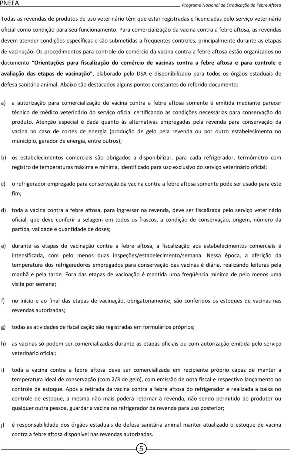 Os procedimentos para controle do comércio da vacina contra a febre aftosa estão organizados no documento Orientações para fiscalização do comércio de vacinas contra a febre aftosa e para controle e