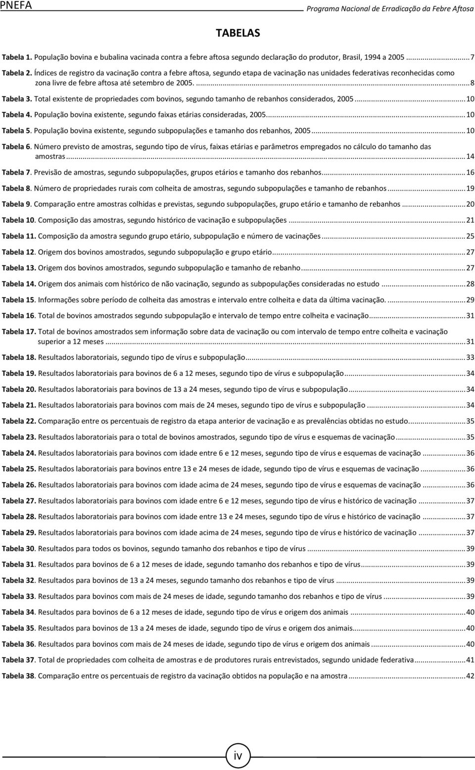 Total existente de propriedades com bovinos, segundo tamanho de rebanhos considerados, 2005... 10 Tabela 4. População bovina existente, segundo faixas etárias consideradas, 2005... 10 Tabela 5.