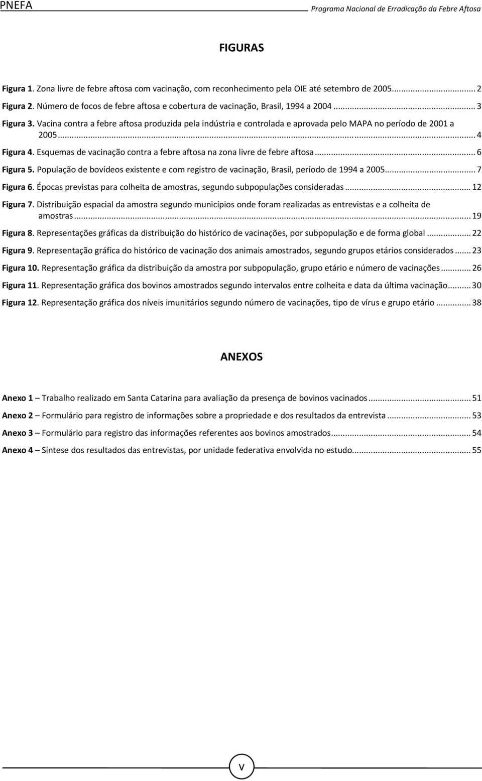 Vacina contra a febre aftosa produzida pela indústria e controlada e aprovada pelo MAPA no período de 2001 a 2005... 4 Figura 4.