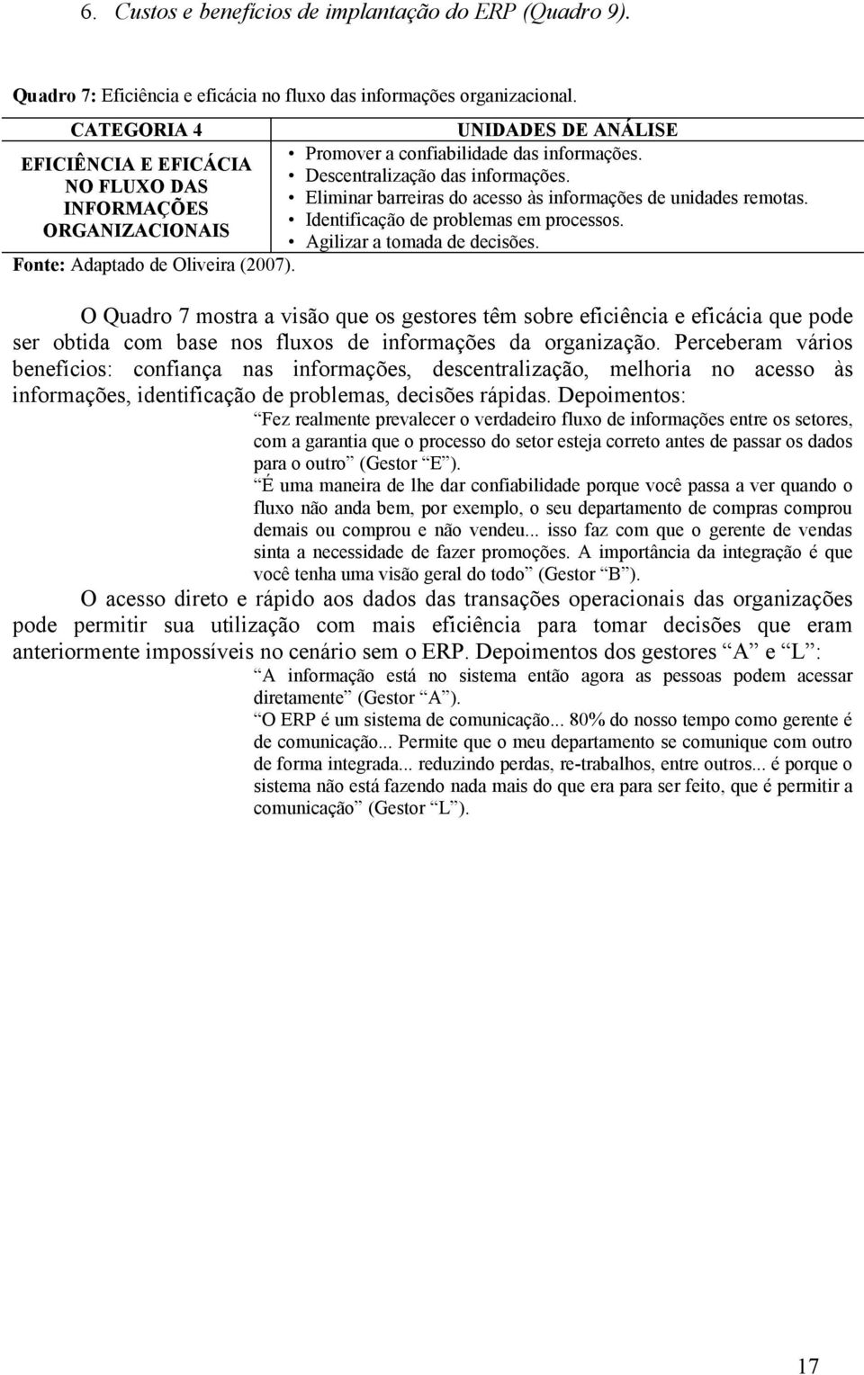 NO FLUXO DAS Eliminar barreiras do acesso às informações de unidades remotas. INFORMAÇÕES Identificação de problemas em processos. ORGANIZACIONAIS Agilizar a tomada de decisões.