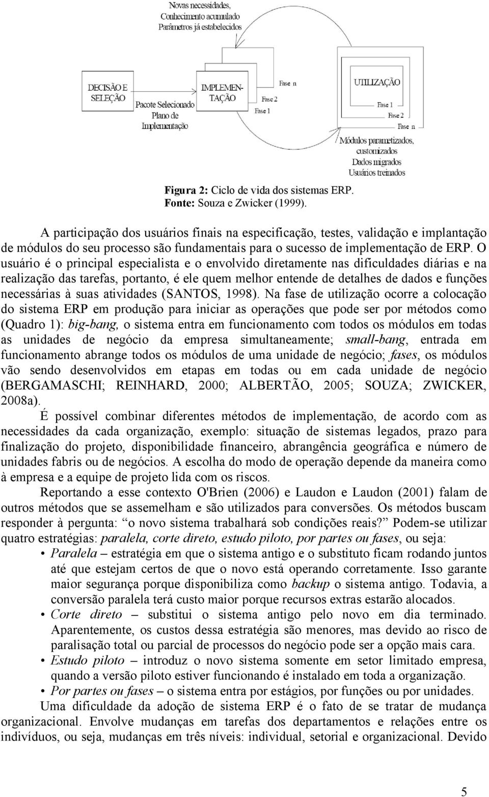 O usuário é o principal especialista e o envolvido diretamente nas dificuldades diárias e na realização das tarefas, portanto, é ele quem melhor entende de detalhes de dados e funções necessárias à