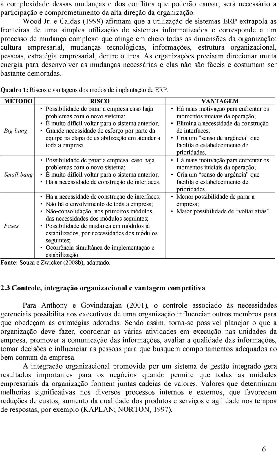 cheio todas as dimensões da organização: cultura empresarial, mudanças tecnológicas, informações, estrutura organizacional, pessoas, estratégia empresarial, dentre outros.