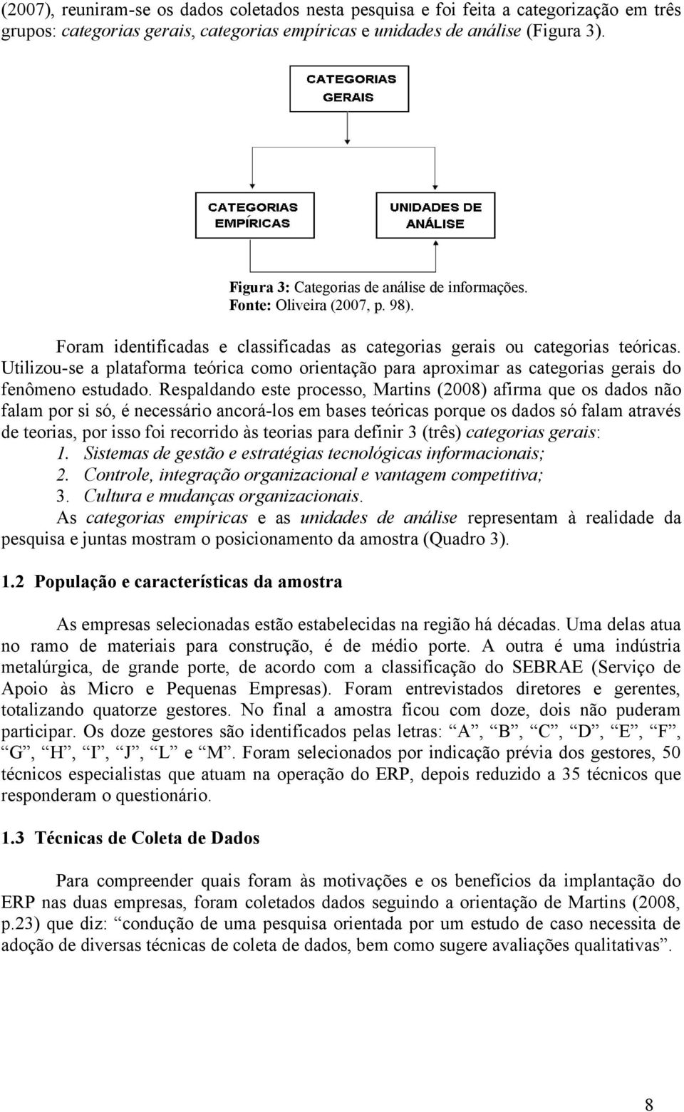 Utilizou-se a plataforma teórica como orientação para aproximar as categorias gerais do fenômeno estudado.