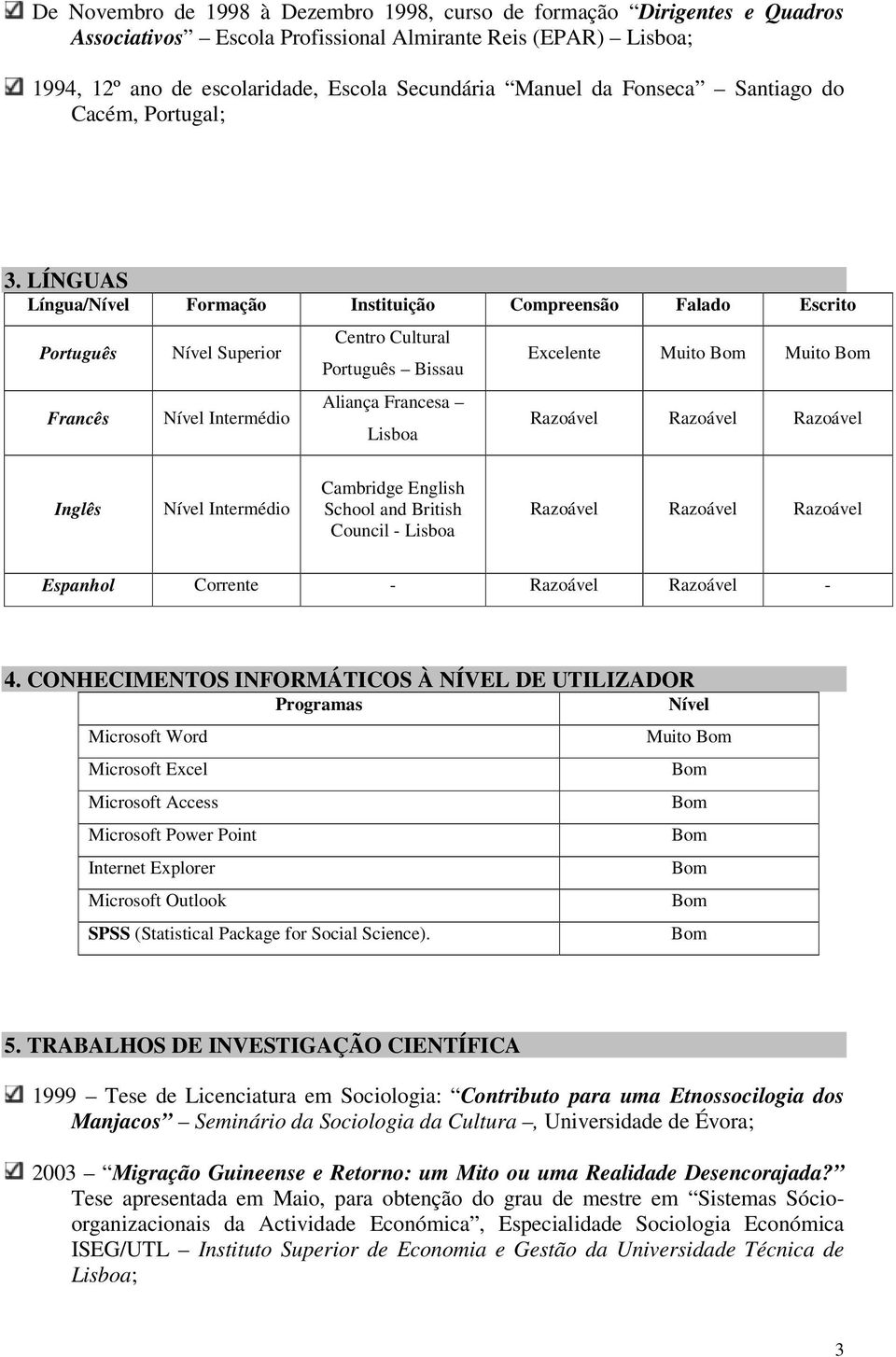 LÍNGUAS Língua/Nível Formação Instituição Compreensão Falado Escrito Português Francês Nível Superior Nível Intermédio Centro Cultural Português Bissau Aliança Francesa Lisboa Excelente Muito Muito