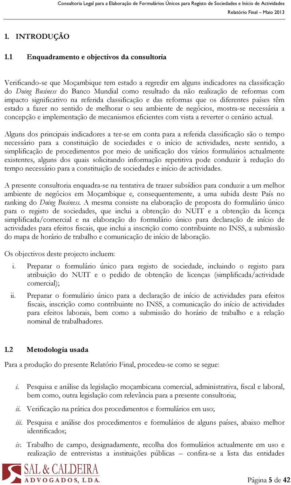 realização de reformas com impacto significativo na referida classificação e das reformas que os diferentes países têm estado a fazer no sentido de melhorar o seu ambiente de negócios, mostra-se