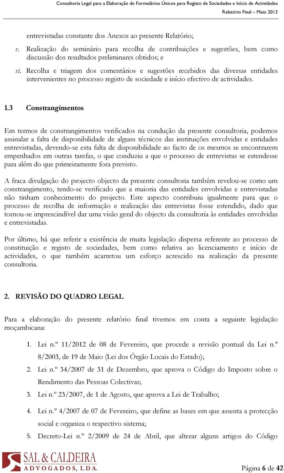 3 Constrangimentos Em termos de constrangimentos verificados na condução da presente consultoria, podemos assinalar a falta de disponibilidade de alguns técnicos das instituições envolvidas e