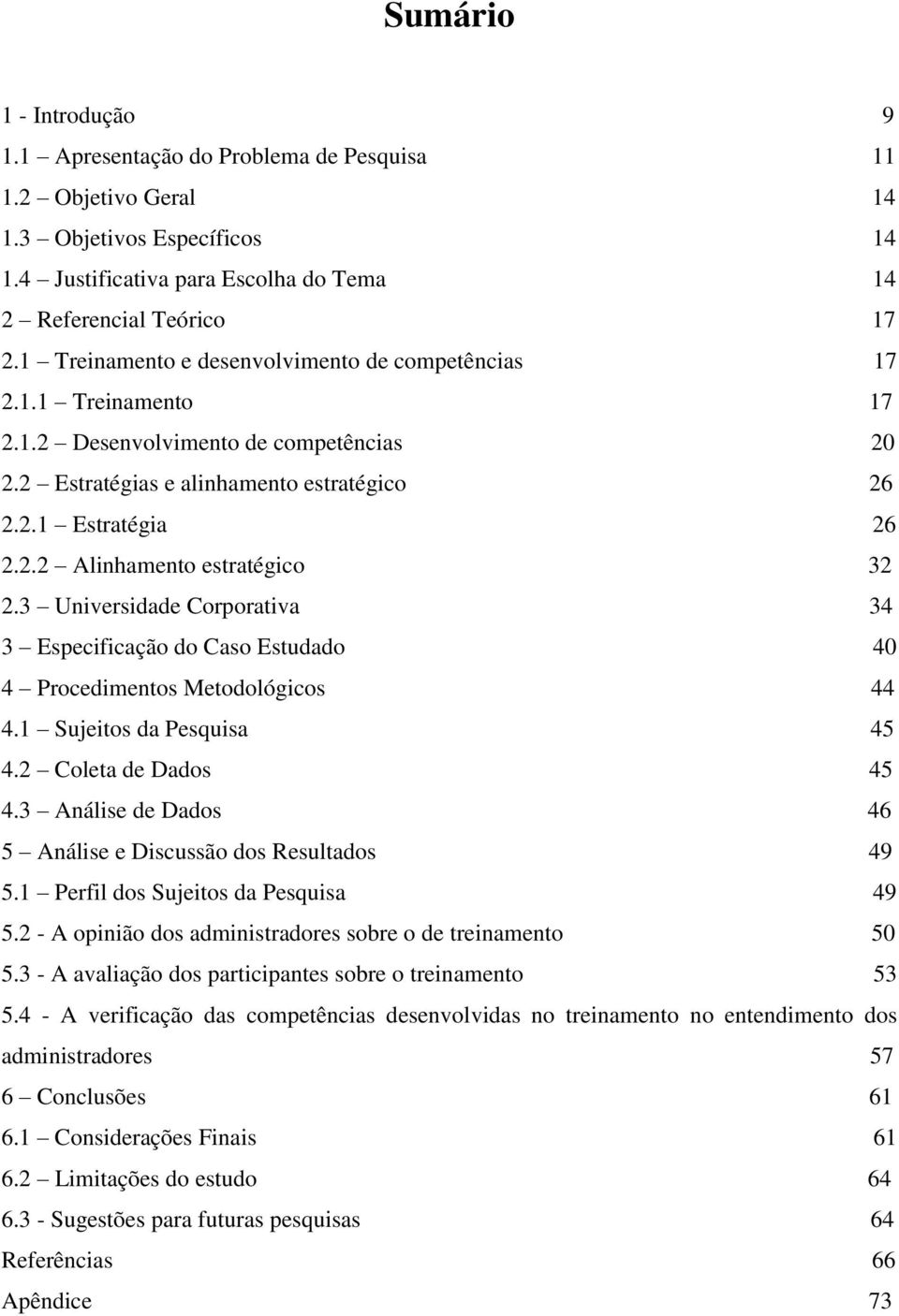 ..32 2.3 Universidade Corporativa...34 3 Especificação do Caso Estudado...40 4 Procedimentos Metodológicos...44 4.1 Sujeitos da Pesquisa...45 4.2 Coleta de Dados...45 4.3 Análise de Dados.