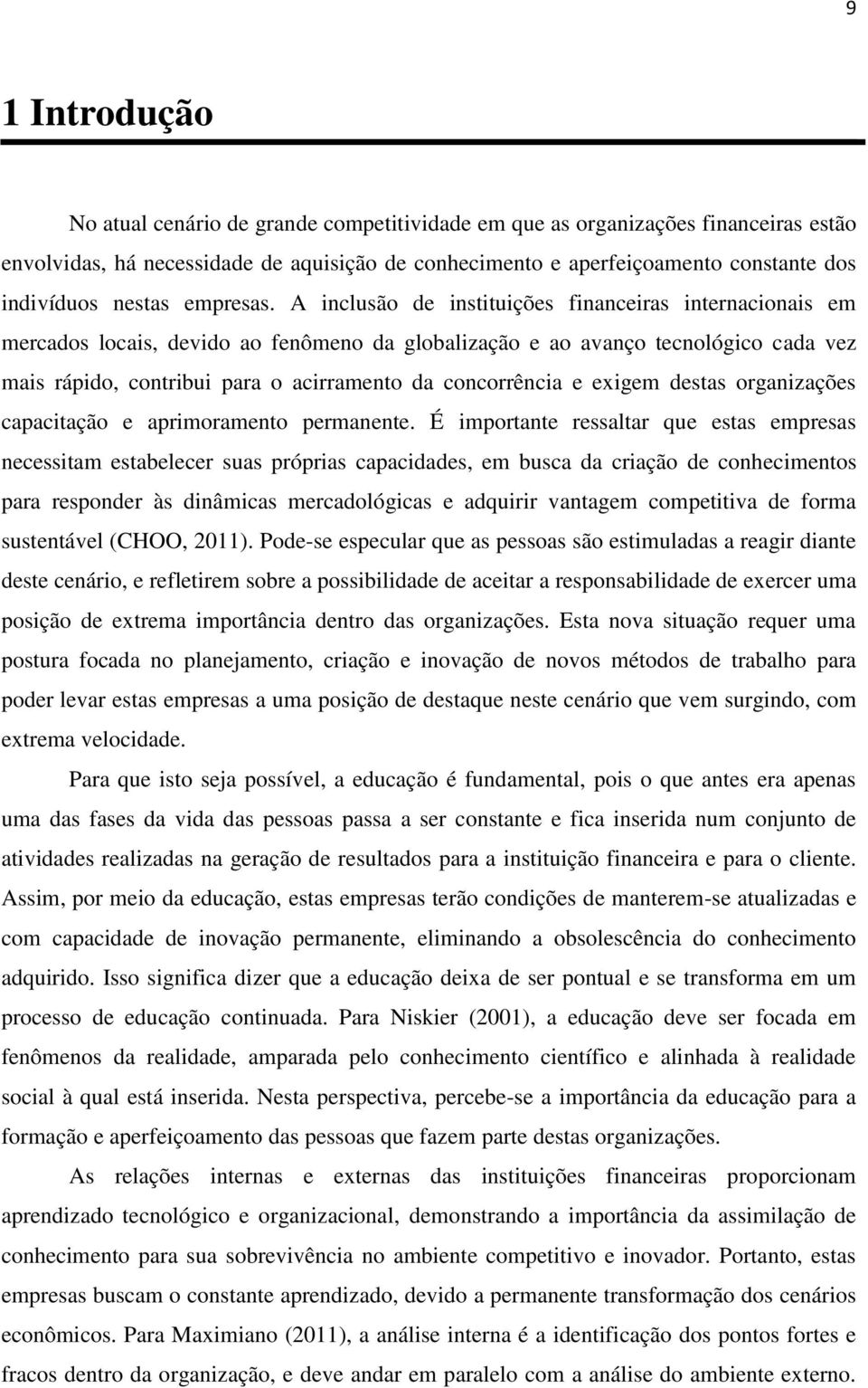 A inclusão de instituições financeiras internacionais em mercados locais, devido ao fenômeno da globalização e ao avanço tecnológico cada vez mais rápido, contribui para o acirramento da concorrência