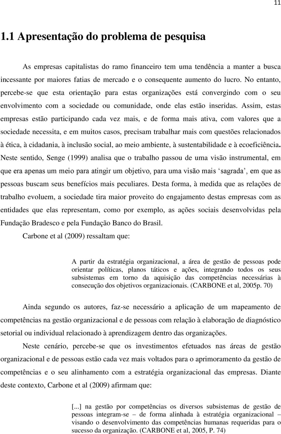 Assim, estas empresas estão participando cada vez mais, e de forma mais ativa, com valores que a sociedade necessita, e em muitos casos, precisam trabalhar mais com questões relacionados à ética, à