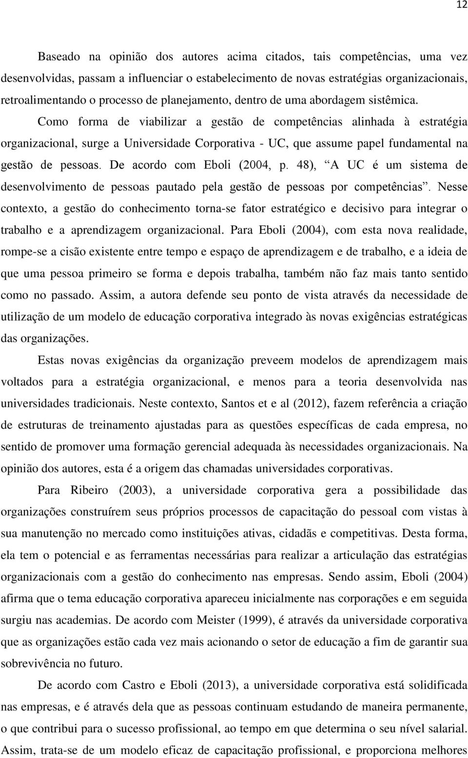 Como forma de viabilizar a gestão de competências alinhada à estratégia organizacional, surge a Universidade Corporativa - UC, que assume papel fundamental na gestão de pessoas.