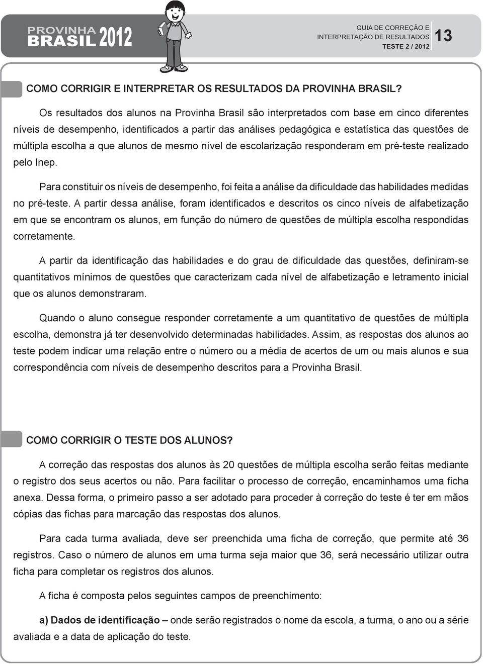 escolha a que alunos de mesmo nível de escolarização responderam em pré-teste realizado pelo Inep.