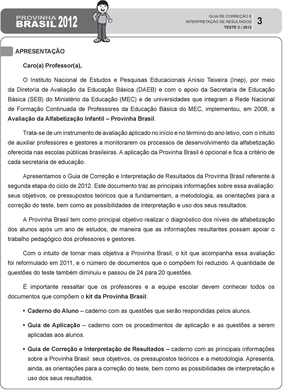 2008, a Avaliação da Alfabetização Infantil Provinha Brasil.