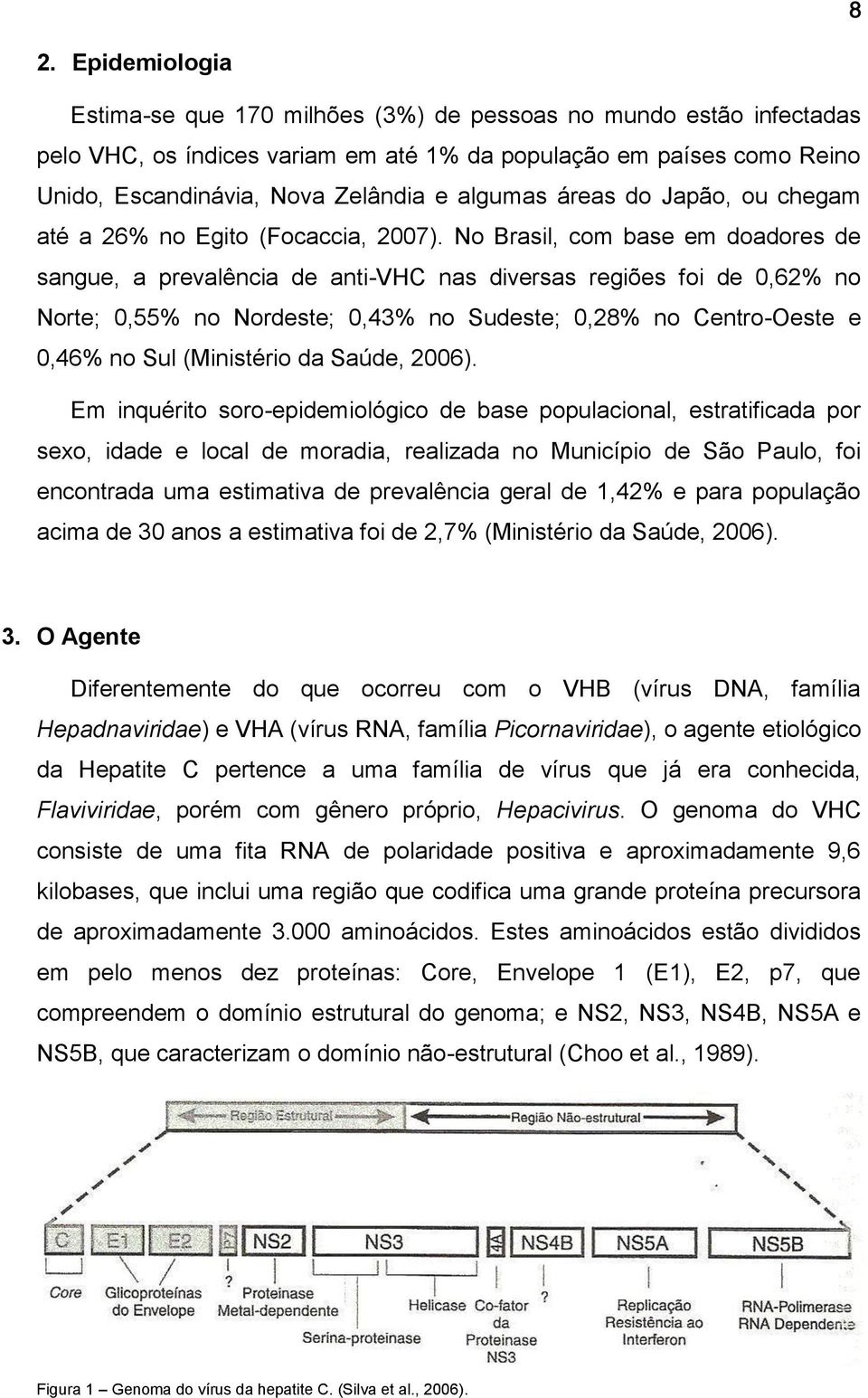 No Brasil, com base em doadores de sangue, a prevalência de anti-vhc nas diversas regiões foi de 0,62% no Norte; 0,55% no Nordeste; 0,43% no Sudeste; 0,28% no Centro-Oeste e 0,46% no Sul (Ministério