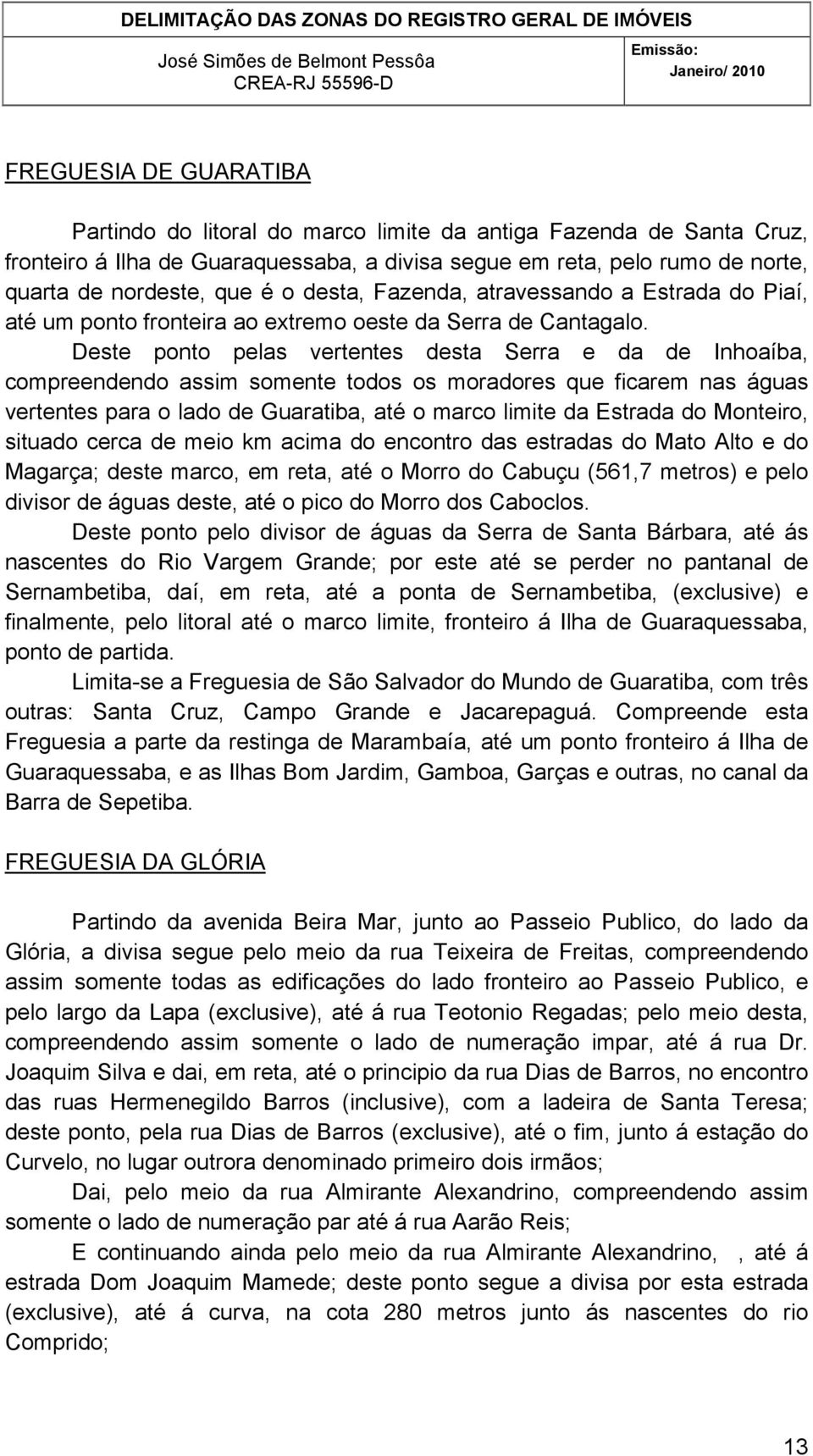 Deste ponto pelas vertentes desta Serra e da de Inhoaíba, compreendendo assim somente todos os moradores que ficarem nas águas vertentes para o lado de Guaratiba, até o marco limite da Estrada do