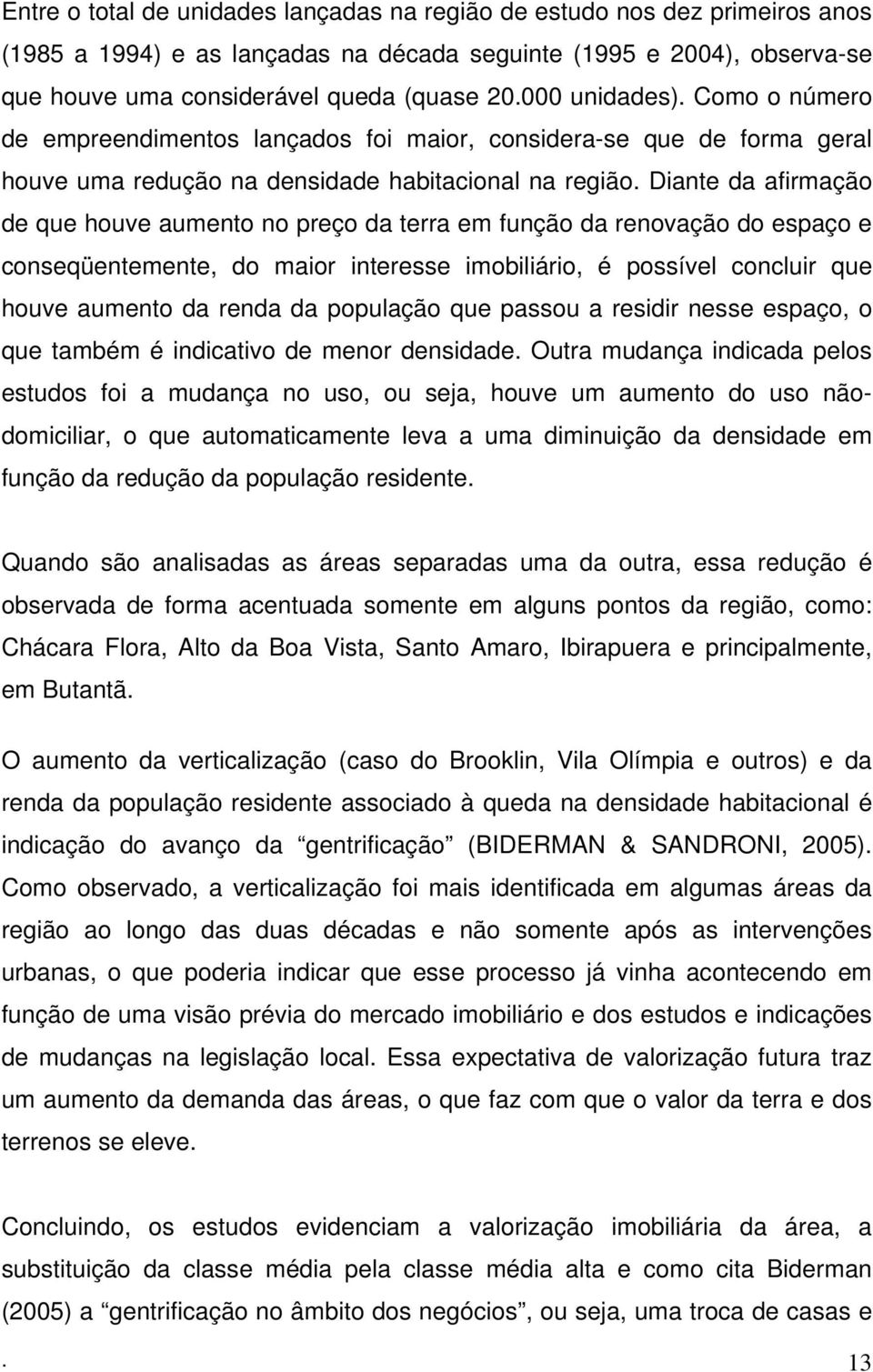 Diante da afirmação de que houve aumento no preço da terra em função da renovação do espaço e conseqüentemente, do maior interesse imobiliário, é possível concluir que houve aumento da renda da