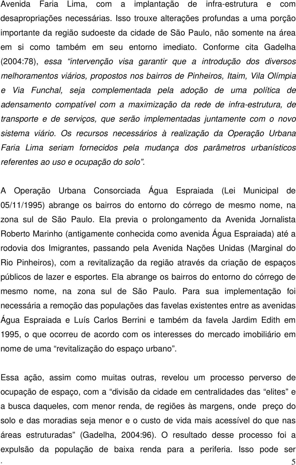 Conforme cita Gadelha (2004:78), essa intervenção visa garantir que a introdução dos diversos melhoramentos viários, propostos nos bairros de Pinheiros, Itaim, Vila Olímpia e Via Funchal, seja