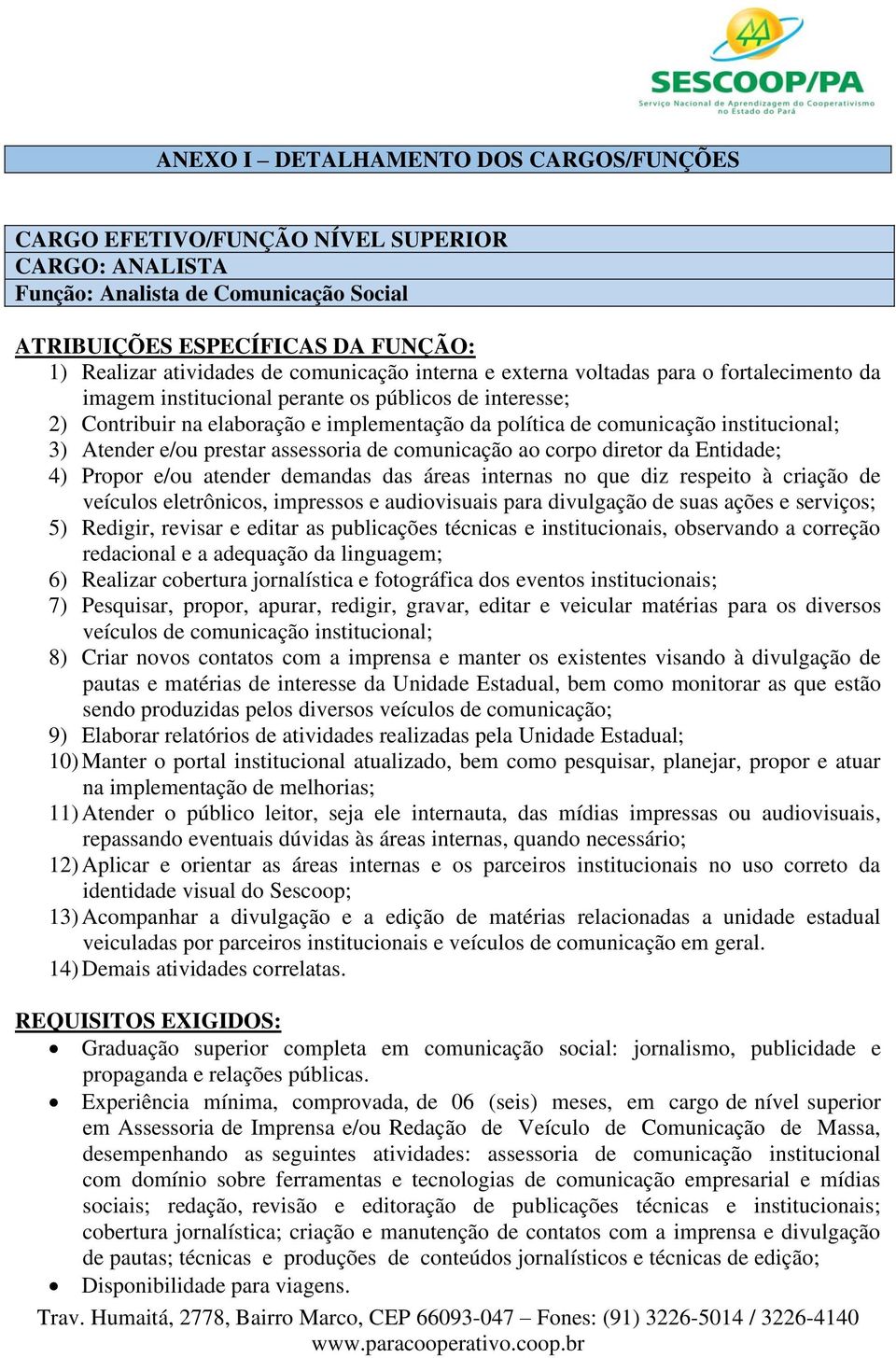 assessoria de comunicação ao corpo diretor da Entidade; 4) Propor e/ou atender demandas das áreas internas no que diz respeito à criação de veículos eletrônicos, impressos e audiovisuais para