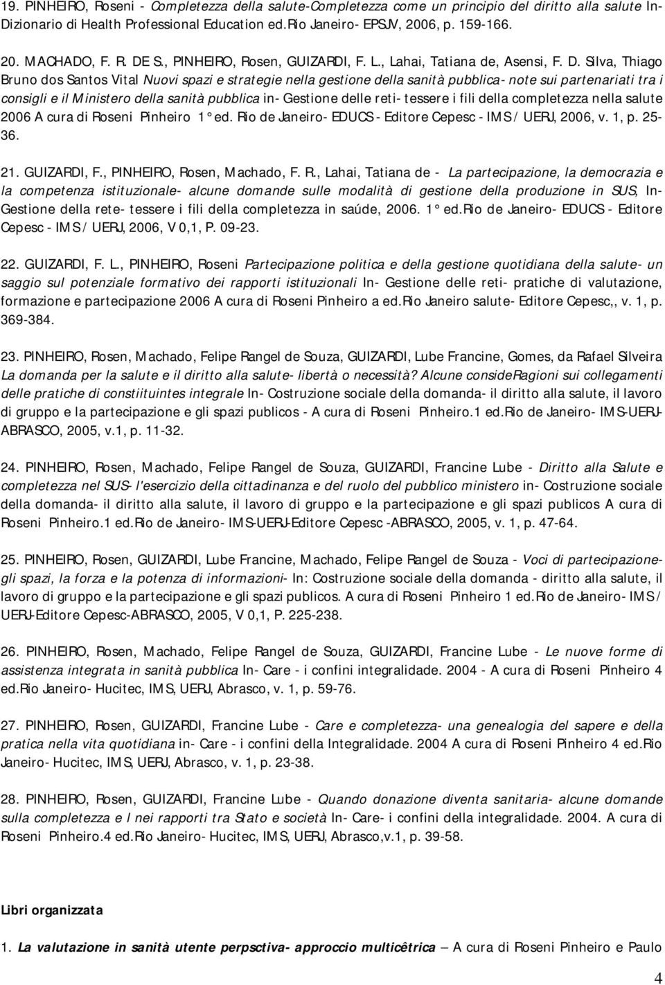 tra i consigli e il Ministero della sanità pubblica in- Gestione delle reti- tessere i fili della completezza nella salute 2006 A cura di Roseni Pinheiro 1 ed.