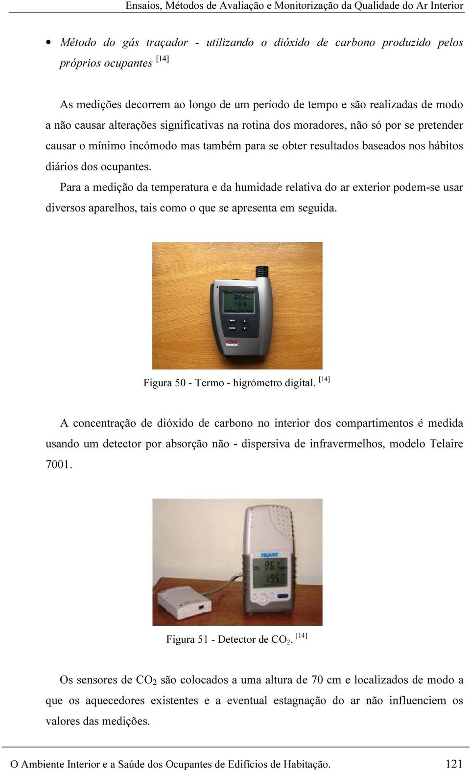 resultados baseados nos hábitos diários dos ocupantes. Para a medição da temperatura e da humidade relativa do ar exterior podem-se usar diversos aparelhos, tais como o que se apresenta em seguida.