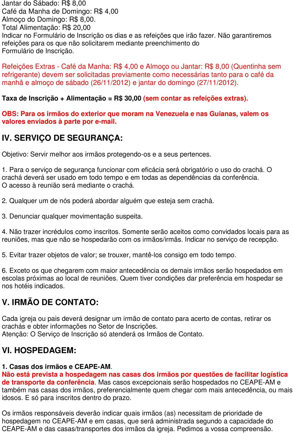 Refeições Extras - Café da Manha: R$ 4,00 e Almoço ou Jantar: R$ 8,00 (Quentinha sem refrigerante) devem ser solicitadas previamente como necessárias tanto para o café da manhâ e almoço de sábado