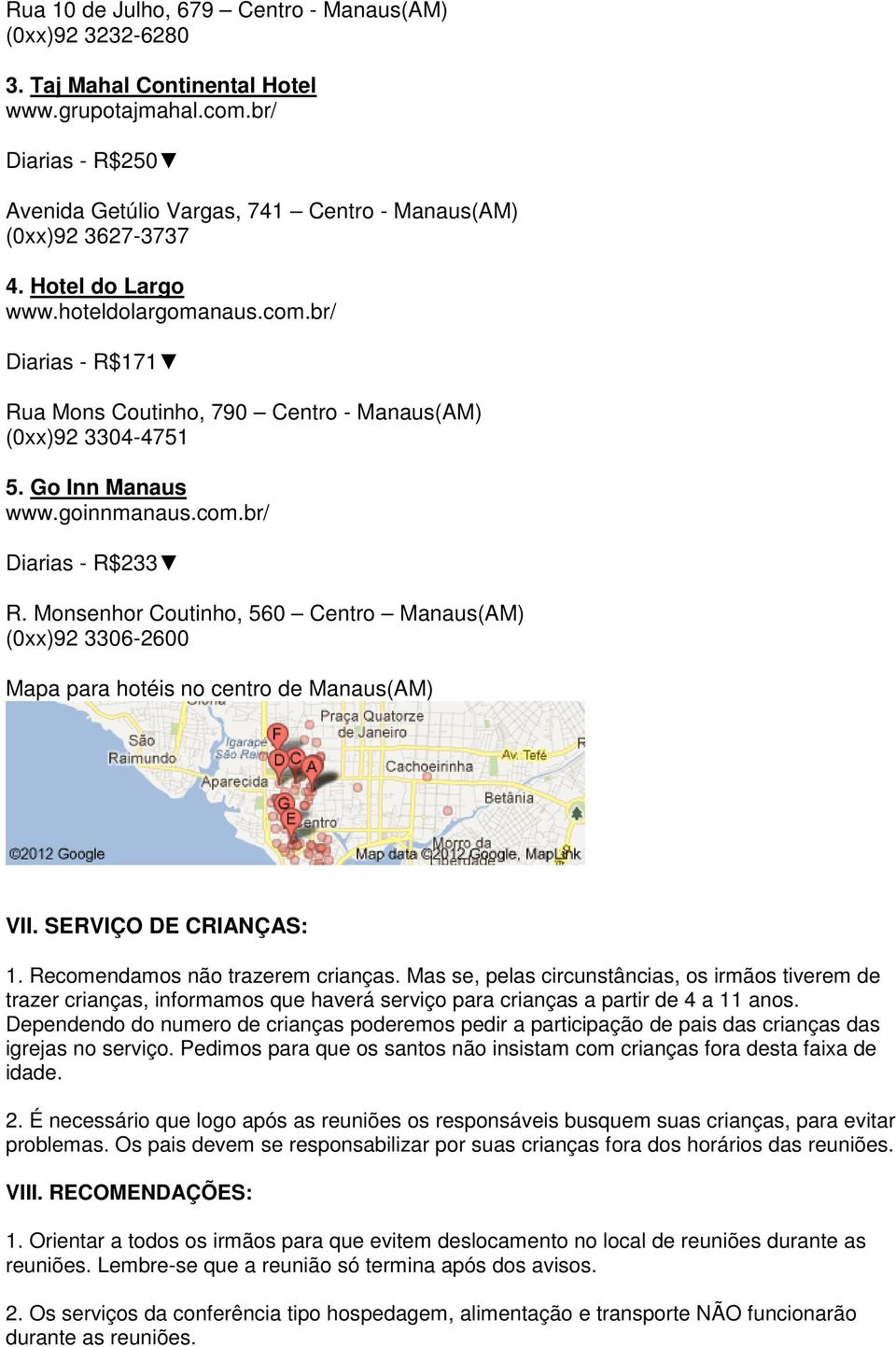 Monsenhor Coutinho, 560 Centro Manaus(AM) (0xx)92 3306-2600 Mapa para hotéis no centro de Manaus(AM) VII. SERVIÇO DE CRIANÇAS: 1. Recomendamos não trazerem crianças.