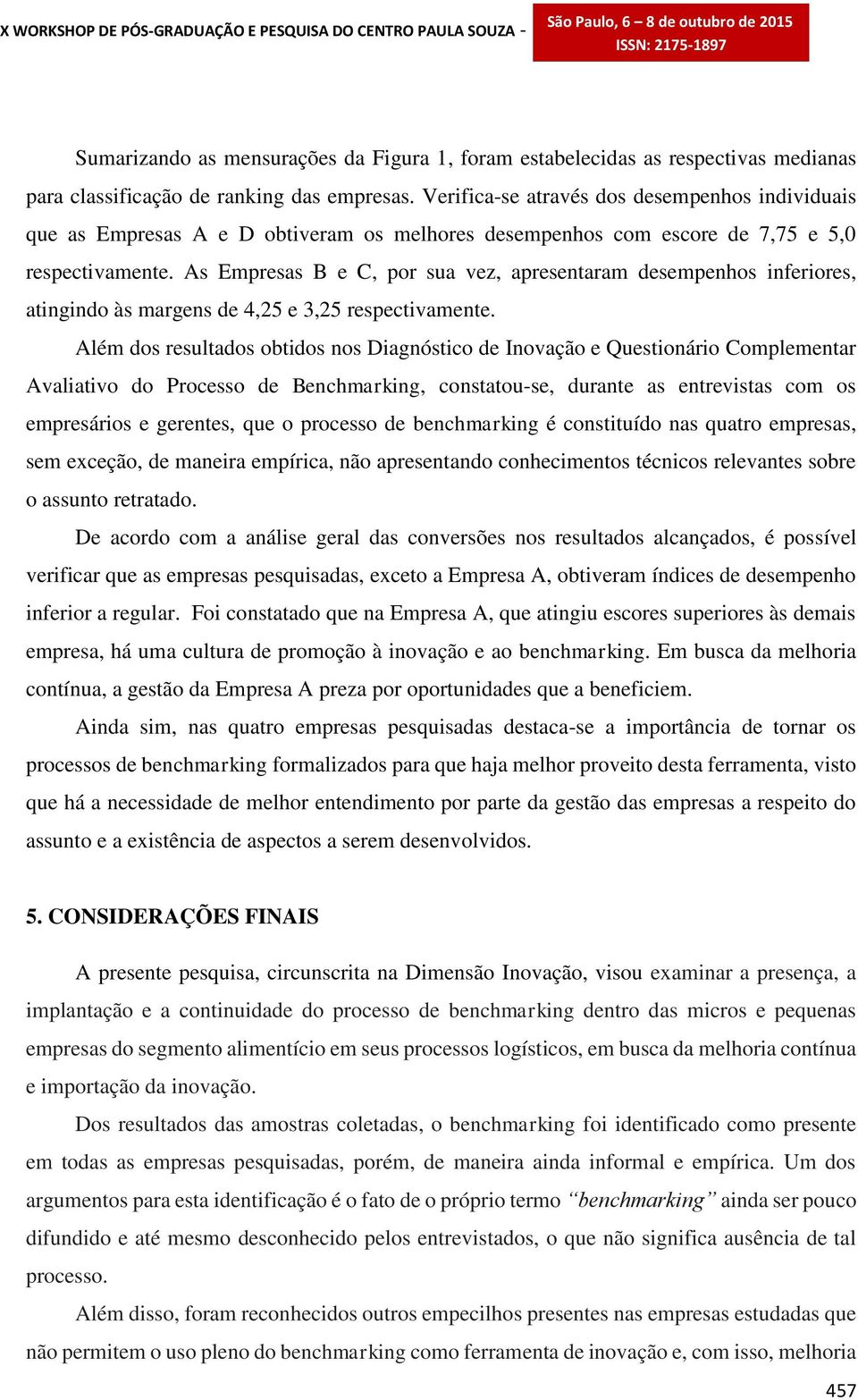 As Empresas B e C, por sua vez, apresentaram desempenhos inferiores, atingindo às margens de 4,25 e 3,25 respectivamente.