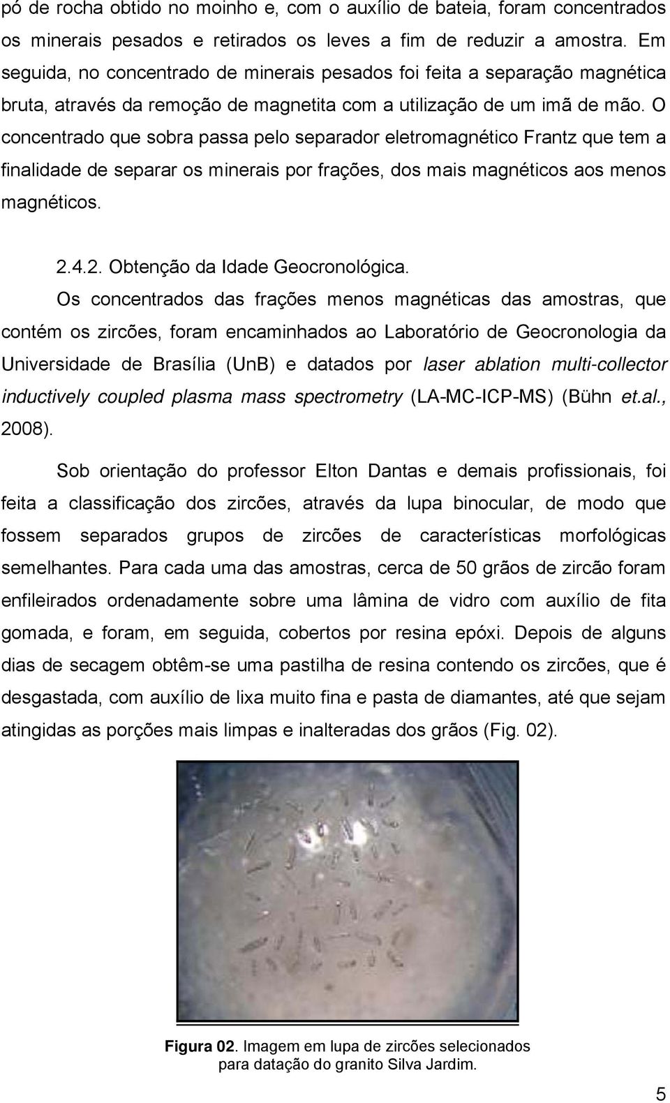 O concentrado que sobra passa pelo separador eletromagnético Frantz que tem a finalidade de separar os minerais por frações, dos mais magnéticos aos menos magnéticos. 2.