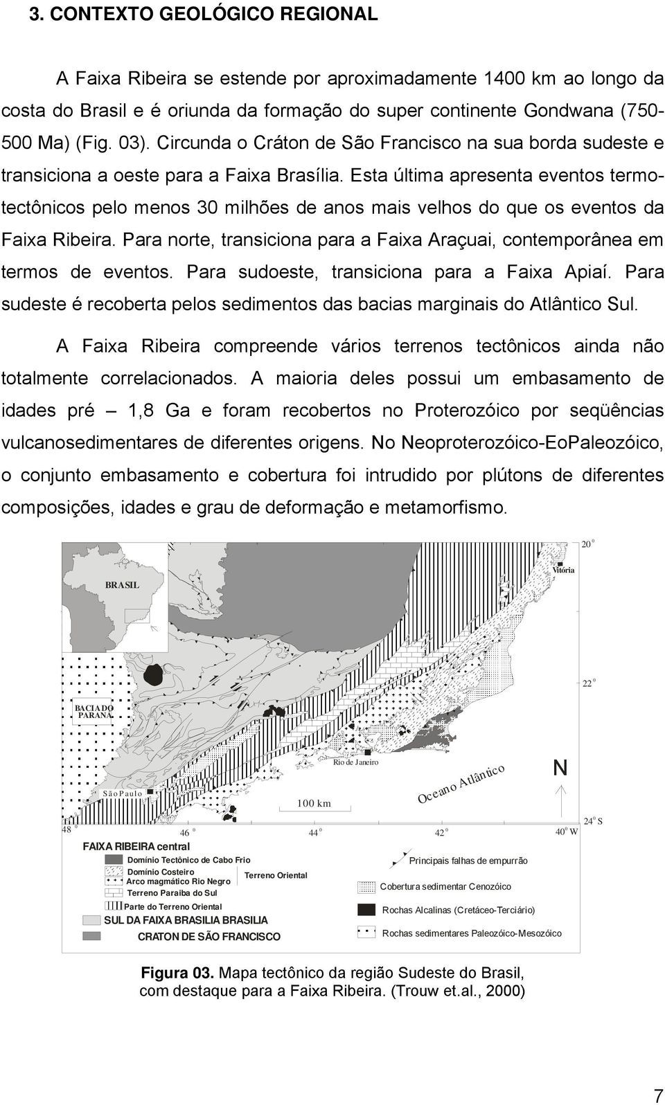 Esta última apresenta eventos termotectônicos pelo menos 30 milhões de anos mais velhos do que os eventos da Faixa Ribeira.