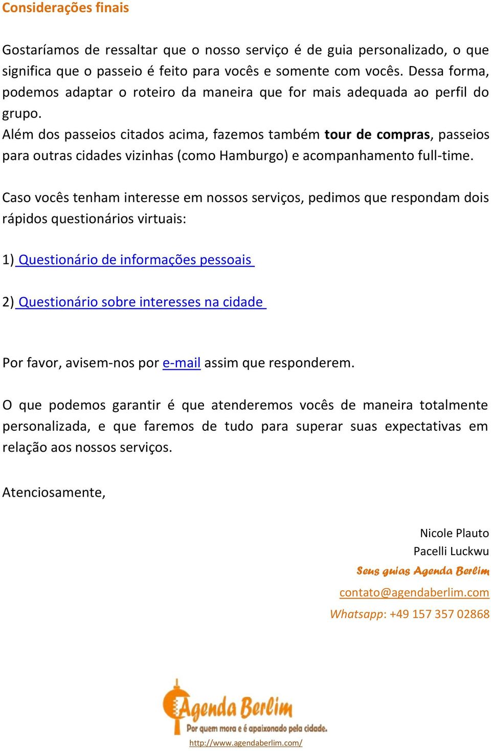 Além dos passeios citados acima, fazemos também tour de compras, passeios para outras cidades vizinhas (como Hamburgo) e acompanhamento full-time.