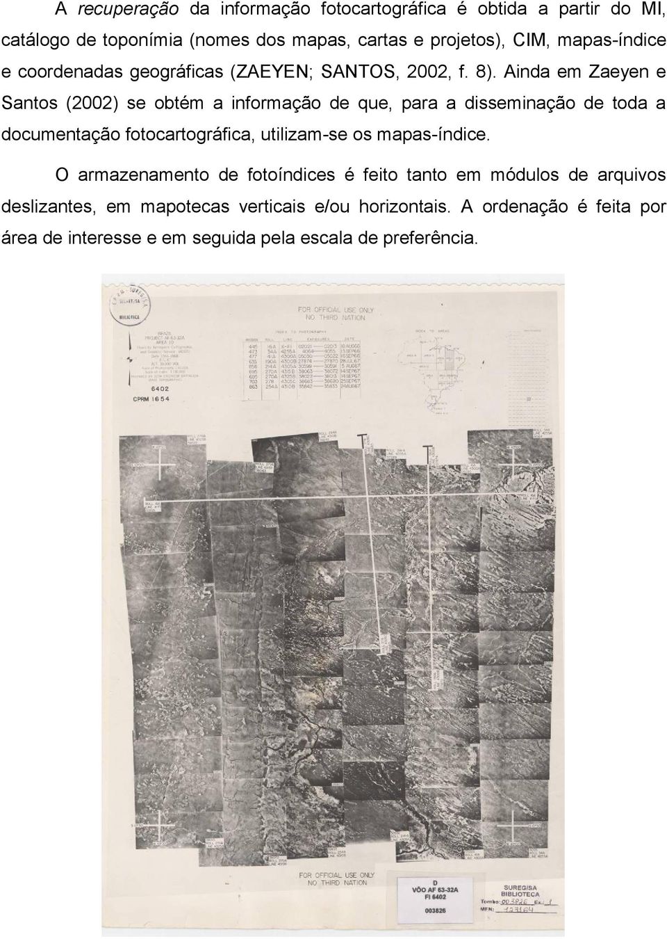 Ainda em Zaeyen e Santos (2002) se obtém a informação de que, para a disseminação de toda a documentação fotocartográfica, utilizam-se os