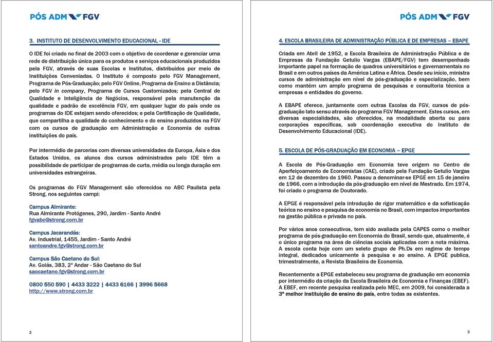 O Instituto é composto pelo FGV Management, Programa de Pós-Graduação; pelo FGV Online, Programa de Ensino a Distância; pelo FGV in company, Programa de Cursos Customizados; pela Central de Qualidade