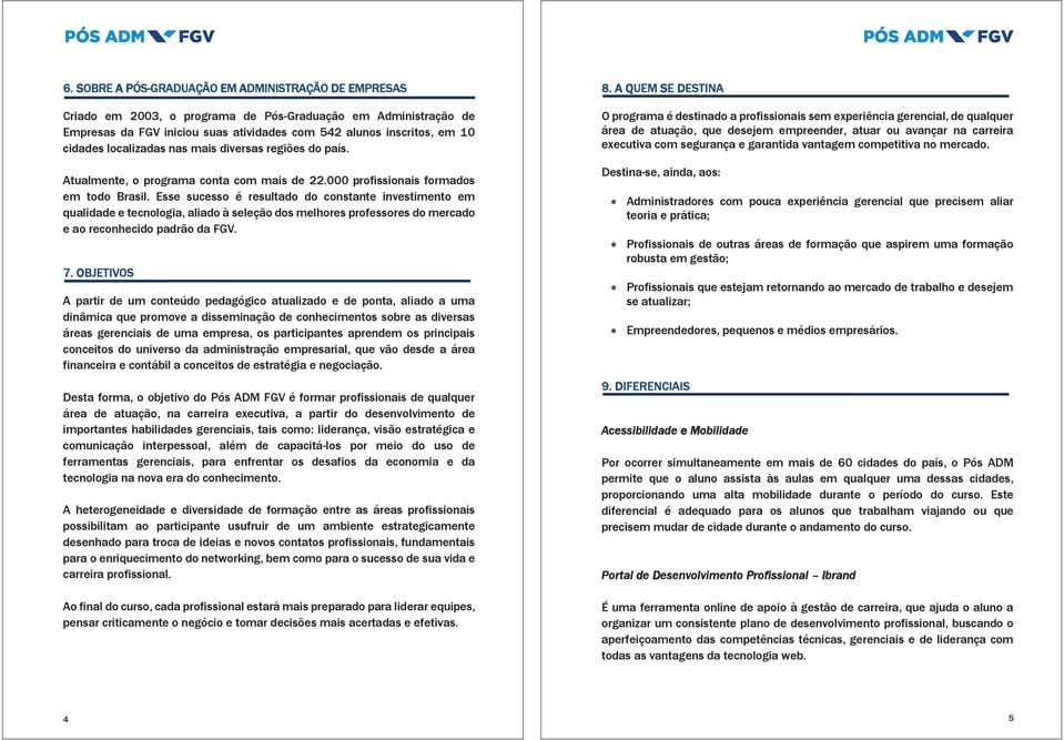 Esse sucesso é resultado do constante investimento em qualidade e tecnologia, aliado à seleção dos melhores professores do mercado e ao reconhecido padrão da FGV. 7.