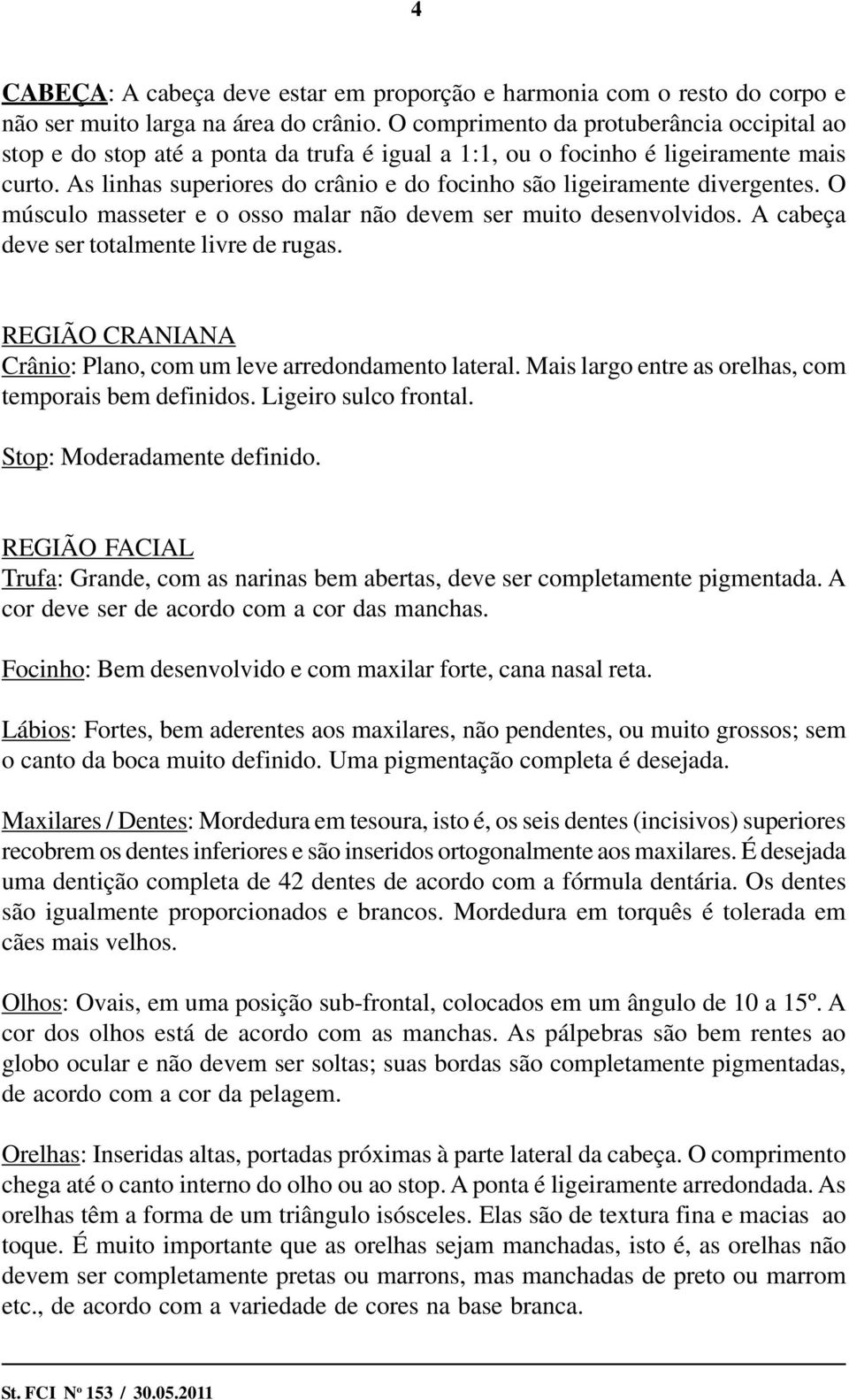 As linhas superiores do crânio e do focinho são ligeiramente divergentes. O músculo masseter e o osso malar não devem ser muito desenvolvidos. A cabeça deve ser totalmente livre de rugas.