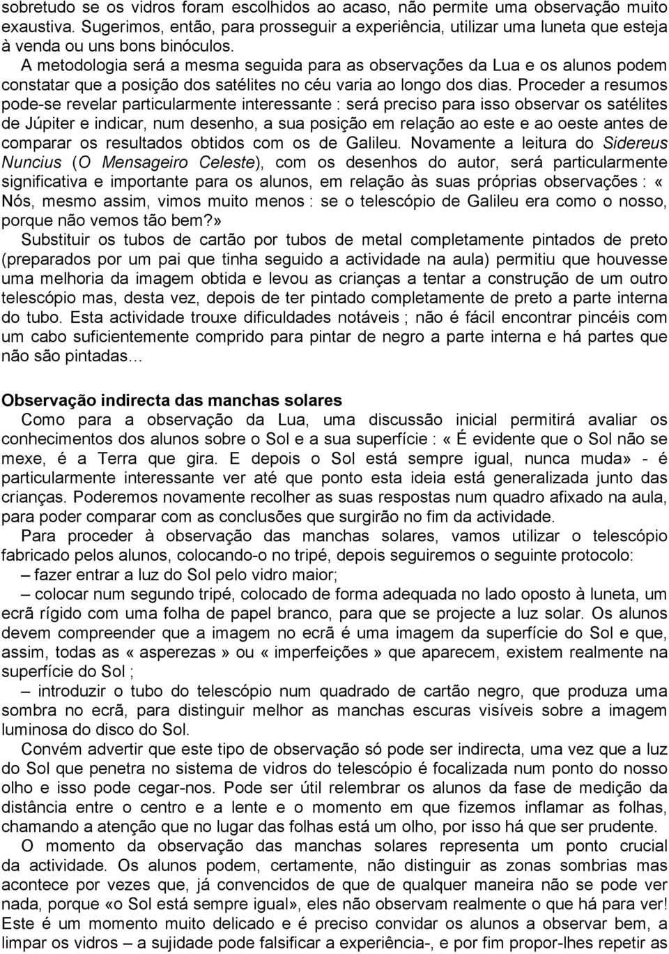 A metodologia será a mesma seguida para as observações da Lua e os alunos podem constatar que a posição dos satélites no céu varia ao longo dos dias.