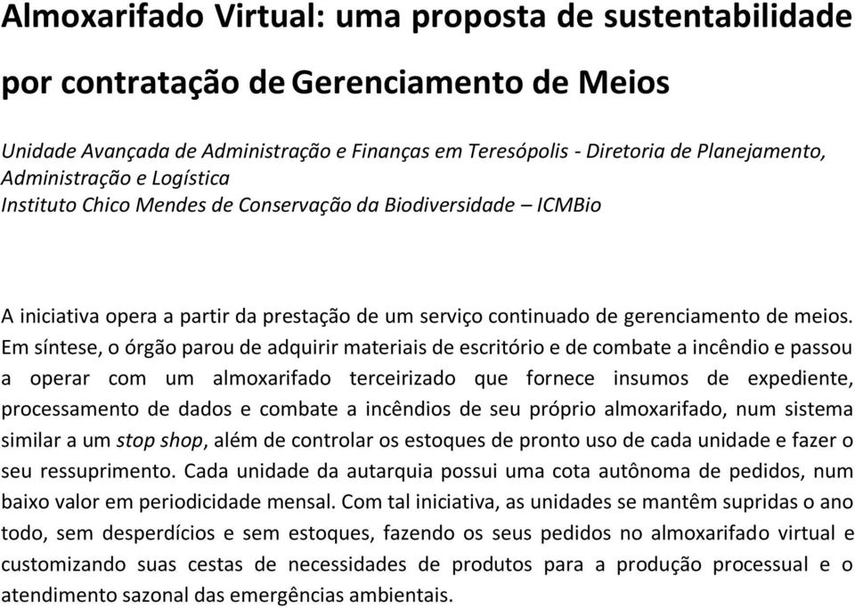 Em síntese, o órgão parou de adquirir materiais de escritório e de combate a incêndio e passou a operar com um almoxarifado terceirizado que fornece insumos de expediente, processamento de dados e