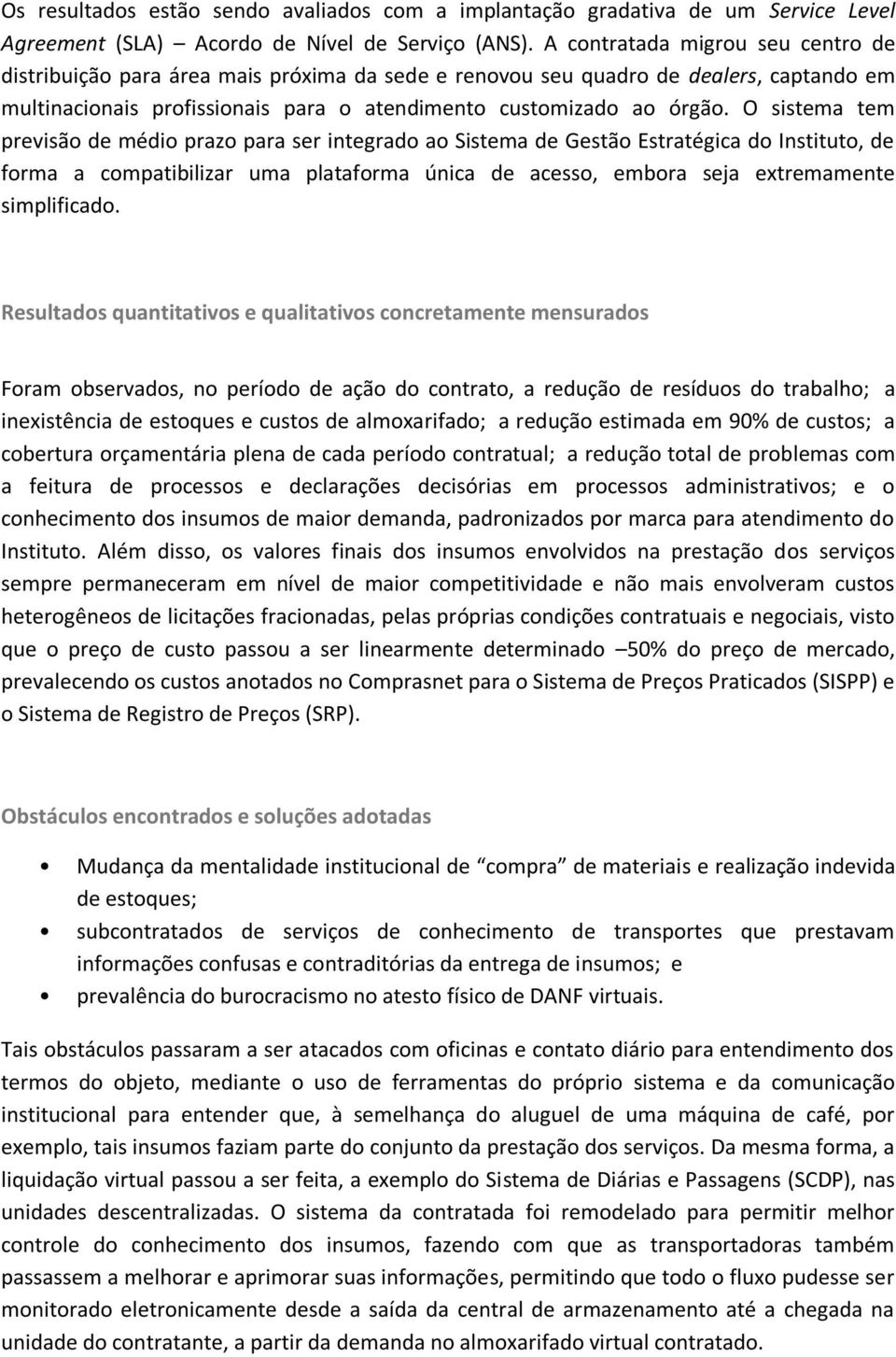 O sistema tem previsão de médio prazo para ser integrado ao Sistema de Gestão Estratégica do Instituto, de forma a compatibilizar uma plataforma única de acesso, embora seja extremamente simplificado.