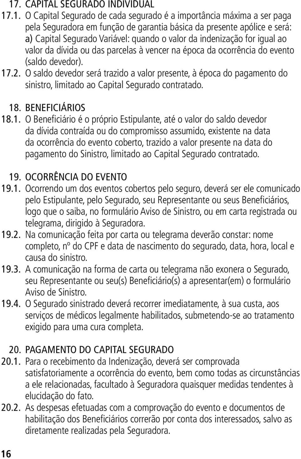 O saldo devedor será trazido a valor presente, à época do pagamento do sinistro, limitado ao Capital Segurado contratado. 18