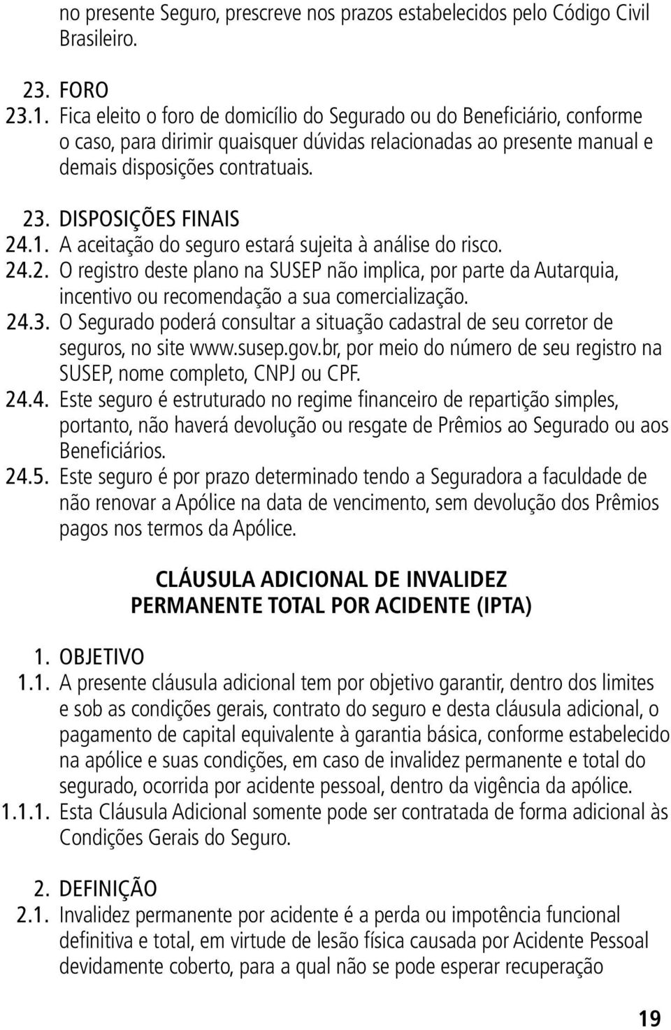 DISPOSIÇÕES FINAIS 24.1. A aceitação do seguro estará sujeita à análise do risco. 24.2. O registro deste plano na SUSEP não implica, por parte da Autarquia, incentivo ou recomendação a sua comercialização.