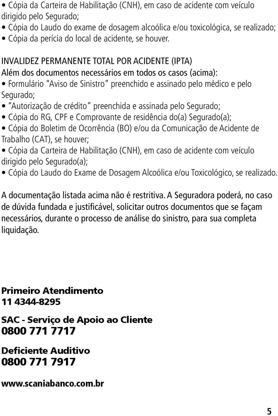 INVALIDEZ PERMANENTE TOTAL POR ACIDENTE (IPTA) Além dos documentos necessários em todos os casos (acima): Formulário Aviso de Sinistro preenchido e assinado pelo médico e pelo Segurado; Autorização