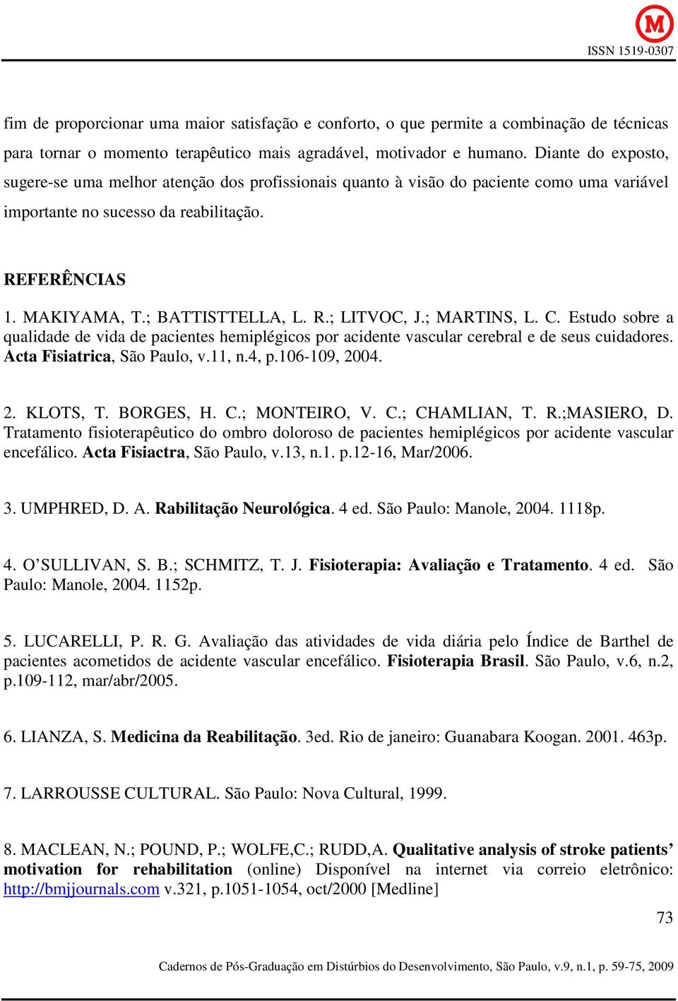 ; MARTINS, L. C. Estudo sobre a qualidade de vida de pacientes hemiplégicos por acidente vascular cerebral e de seus cuidadores. Acta Fisiatrica, São Paulo, v.11, n.4, p.106-109, 2004. 2. KLOTS, T.